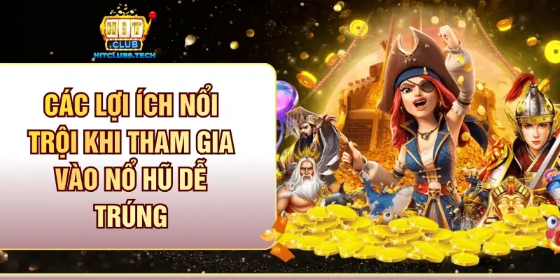 Các lợi ích nổi trội khi tham gia vào nổ hũ dễ trúng