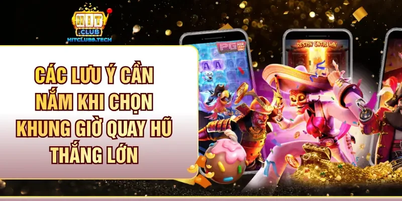Các lưu ý cần nắm khi chọn khung giờ quay hũ thắng lớn