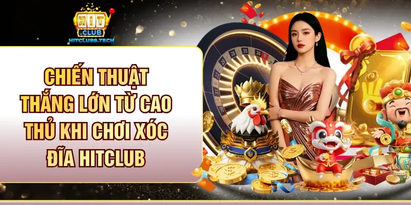 Chiến thuật thắng lớn từ cao thủ khi chơi Xóc đĩa Hitclub