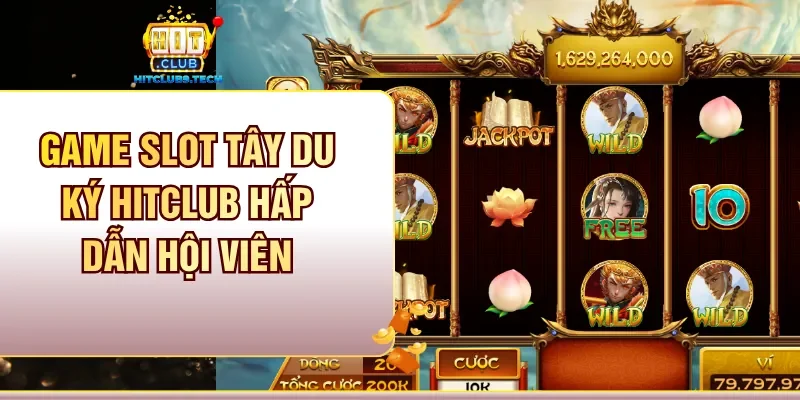 Game slot Tây Du Ký Hitclub hấp dẫn hội viên