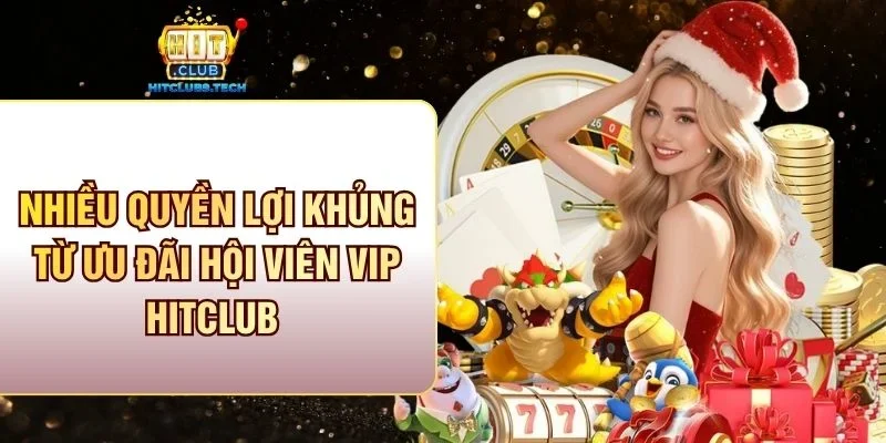 Nhiều quyền lợi khủng từ ưu đãi hội viên VIP Hitclub 