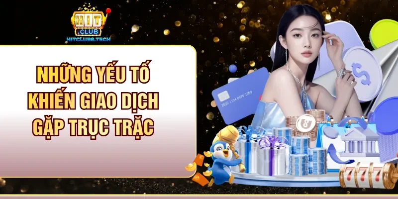 Những yếu tố khiến giao dịch gặp trục trặc